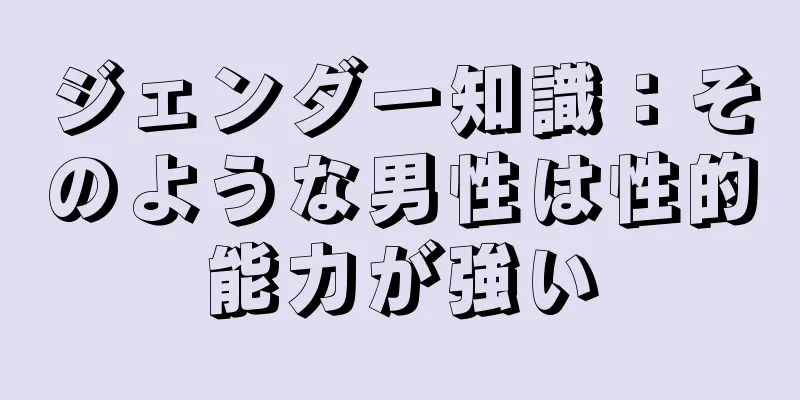 ジェンダー知識：そのような男性は性的能力が強い