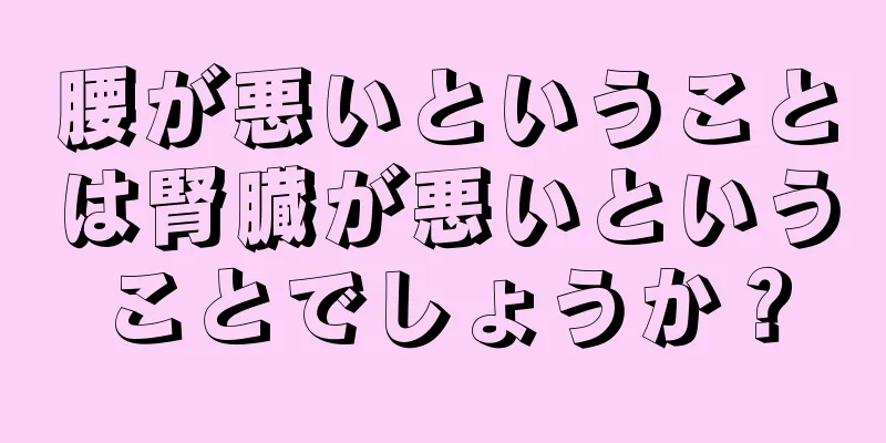 腰が悪いということは腎臓が悪いということでしょうか？