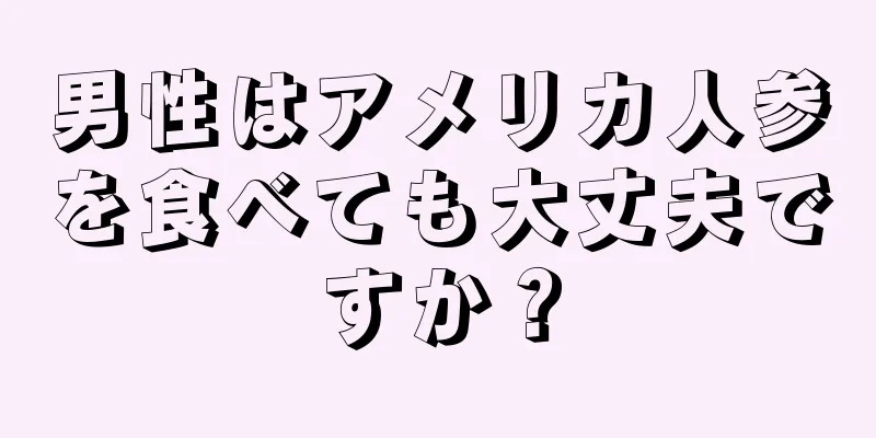 男性はアメリカ人参を食べても大丈夫ですか？
