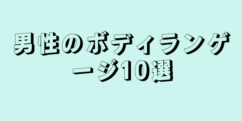 男性のボディランゲージ10選