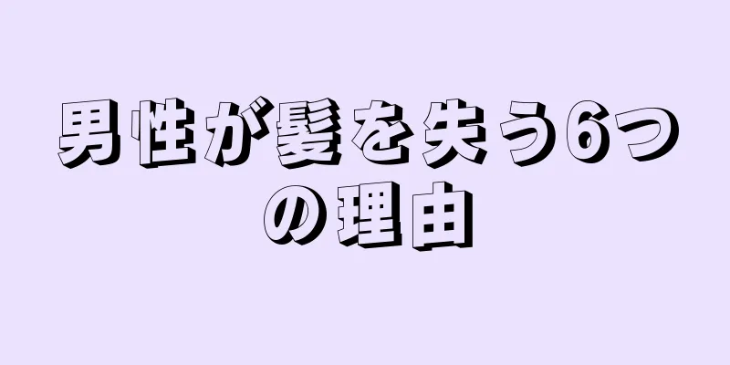 男性が髪を失う6つの理由