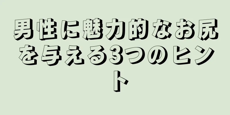 男性に魅力的なお尻を与える3つのヒント