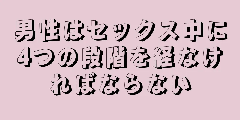 男性はセックス中に4つの段階を経なければならない