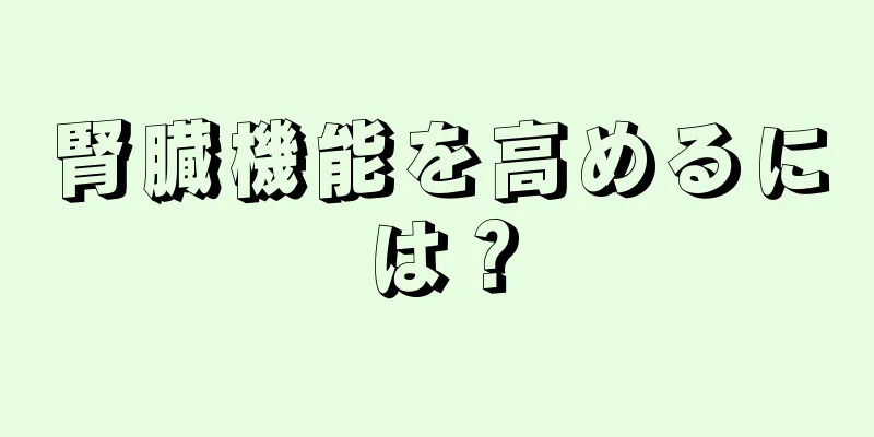 腎臓機能を高めるには？