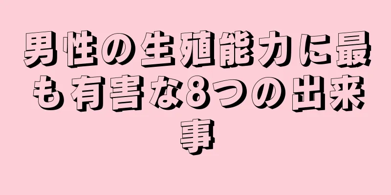 男性の生殖能力に最も有害な8つの出来事