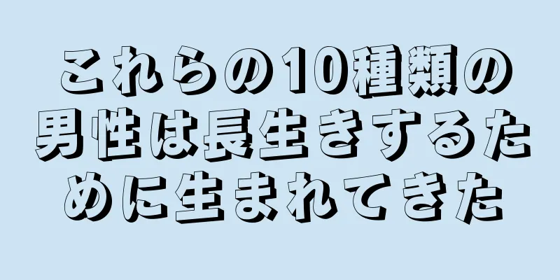 これらの10種類の男性は長生きするために生まれてきた