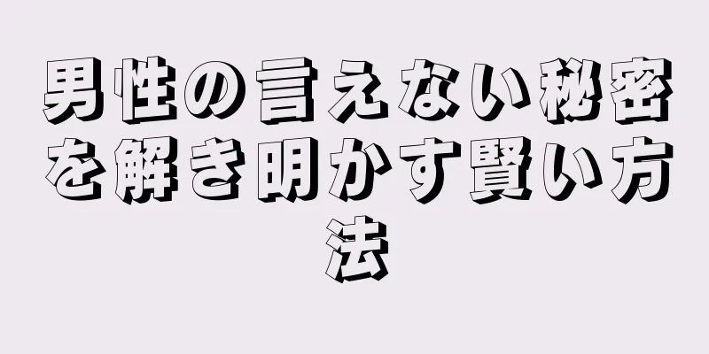 男性の言えない秘密を解き明かす賢い方法