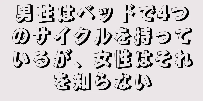 男性はベッドで4つのサイクルを持っているが、女性はそれを知らない