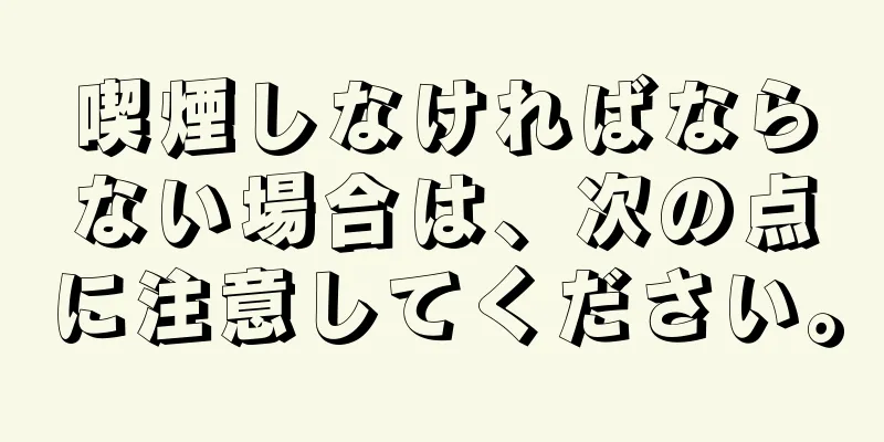 喫煙しなければならない場合は、次の点に注意してください。