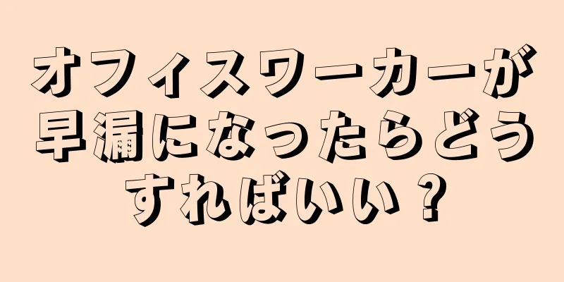 オフィスワーカーが早漏になったらどうすればいい？
