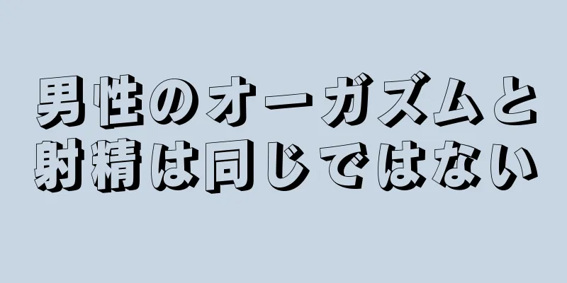 男性のオーガズムと射精は同じではない