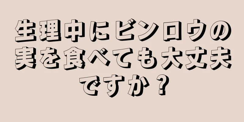 生理中にビンロウの実を食べても大丈夫ですか？