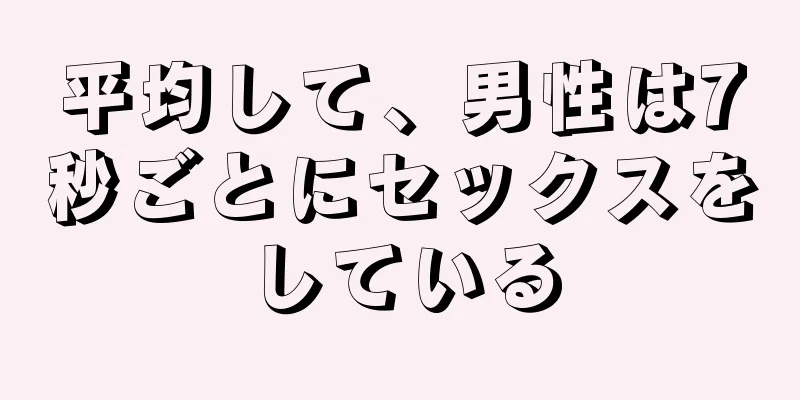 平均して、男性は7秒ごとにセックスをしている