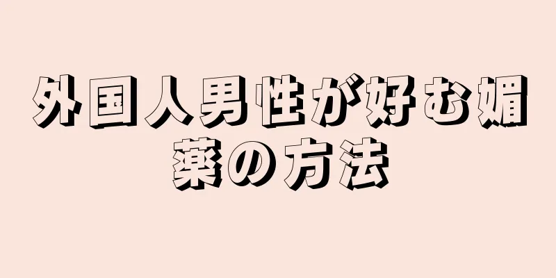外国人男性が好む媚薬の方法