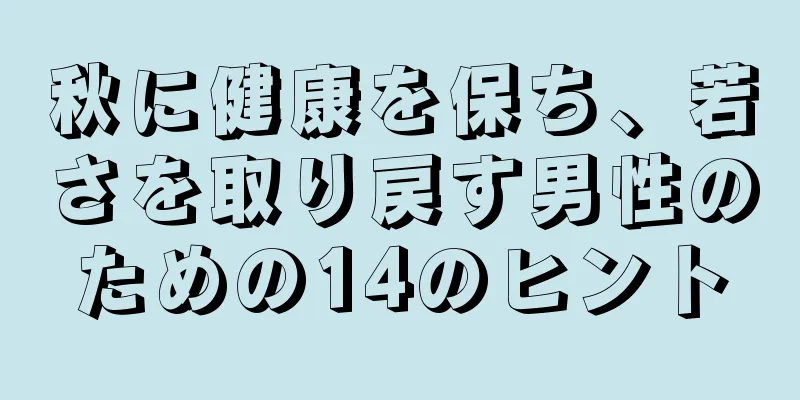 秋に健康を保ち、若さを取り戻す男性のための14のヒント
