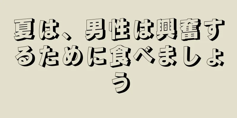 夏は、男性は興奮するために食べましょう