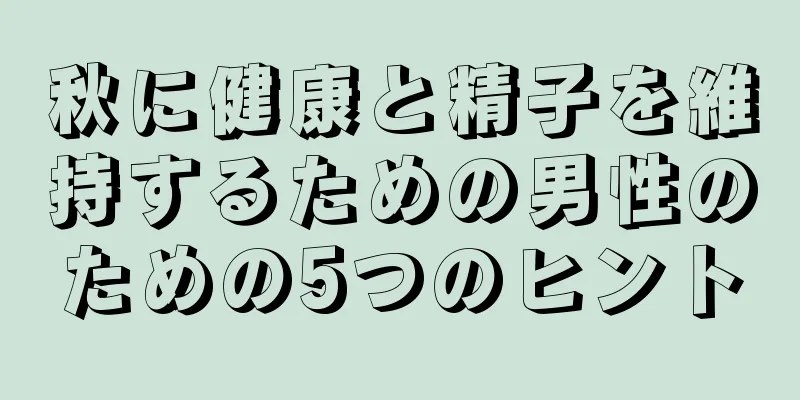秋に健康と精子を維持するための男性のための5つのヒント