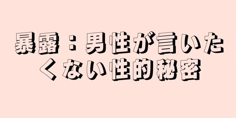 暴露：男性が言いたくない性的秘密