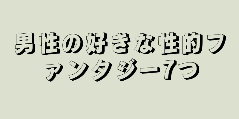 男性の好きな性的ファンタジー7つ