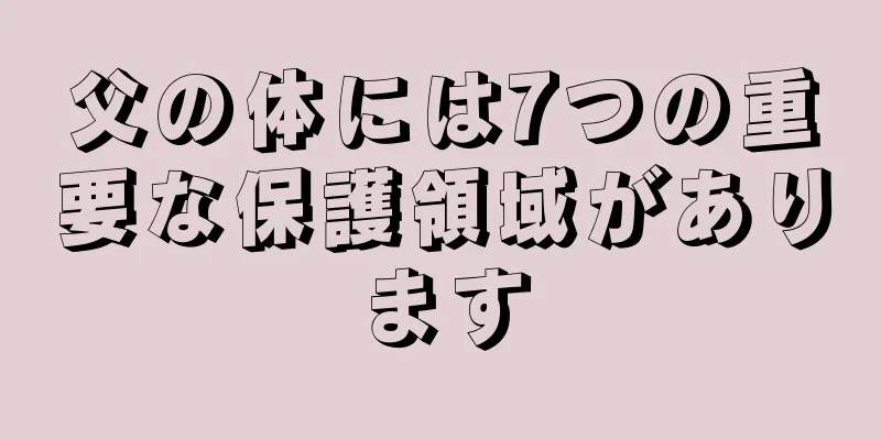 父の体には7つの重要な保護領域があります