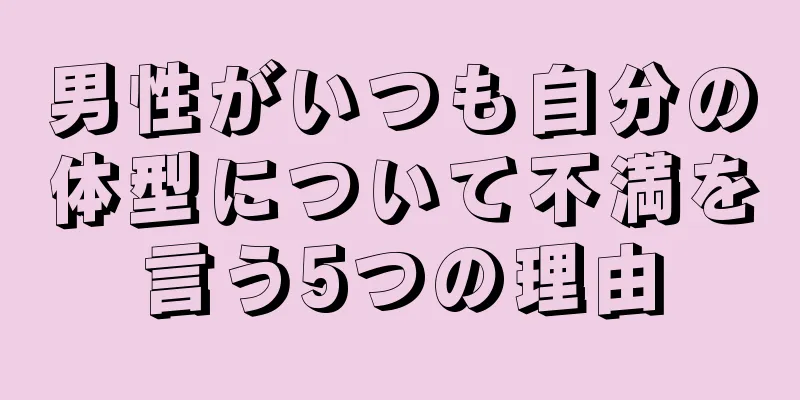 男性がいつも自分の体型について不満を言う5つの理由