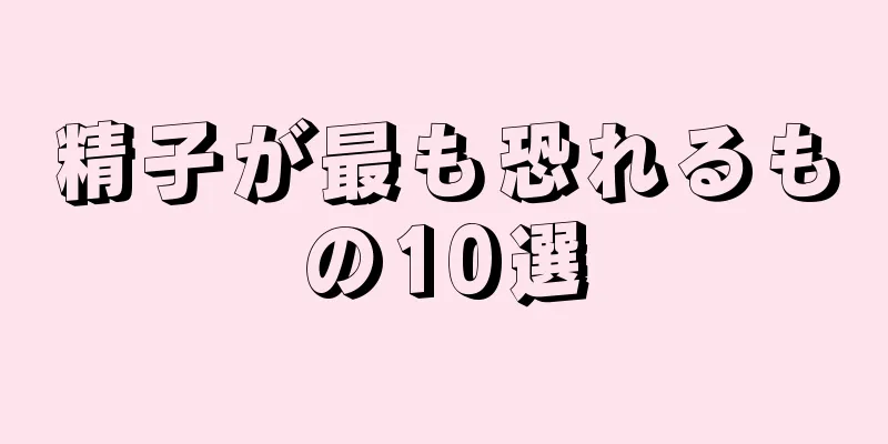 精子が最も恐れるもの10選