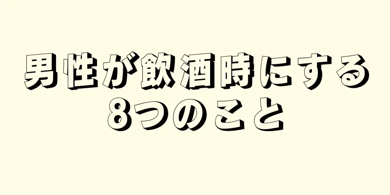 男性が飲酒時にする8つのこと