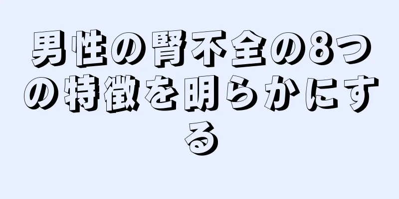 男性の腎不全の8つの特徴を明らかにする