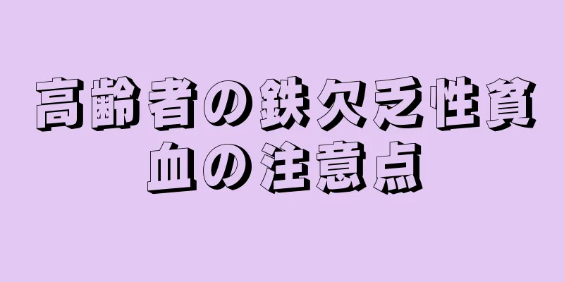 高齢者の鉄欠乏性貧血の注意点