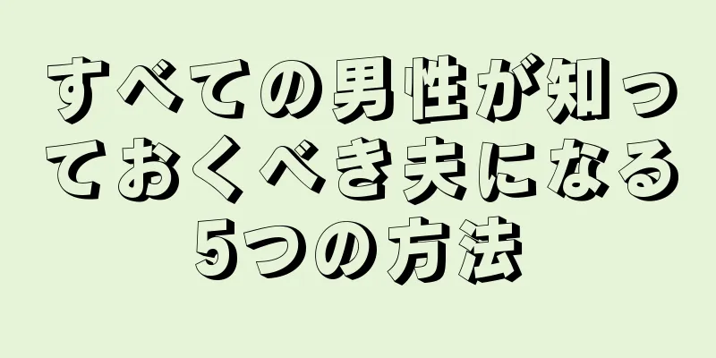 すべての男性が知っておくべき夫になる5つの方法