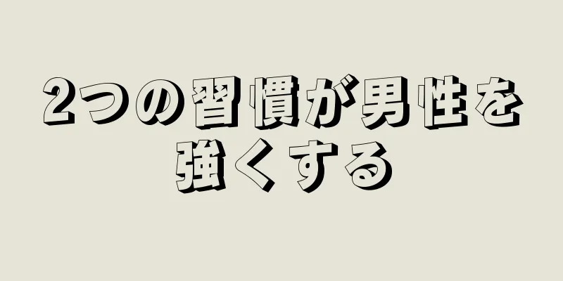 2つの習慣が男性を強くする