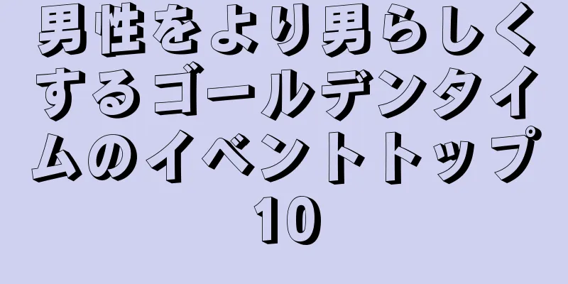 男性をより男らしくするゴールデンタイムのイベントトップ10