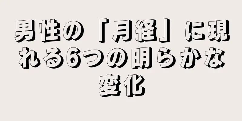 男性の「月経」に現れる6つの明らかな変化