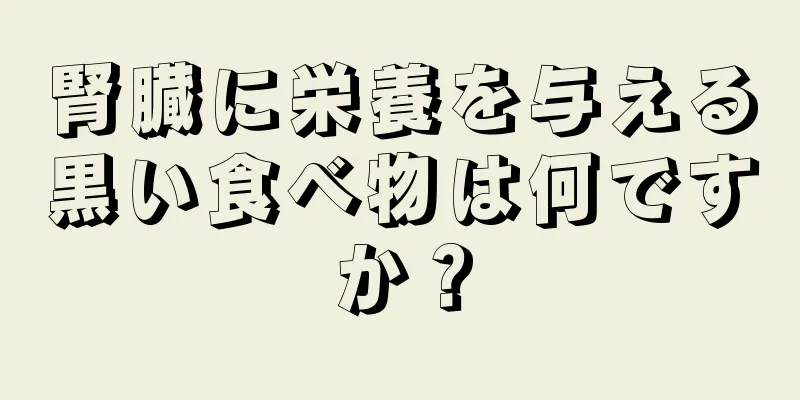 腎臓に栄養を与える黒い食べ物は何ですか？