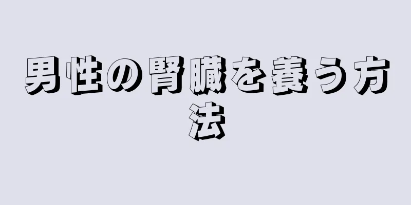 男性の腎臓を養う方法