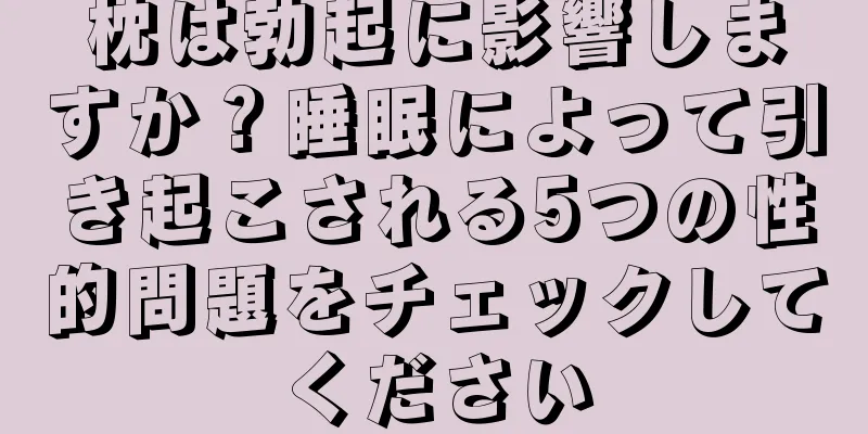 枕は勃起に影響しますか？睡眠によって引き起こされる5つの性的問題をチェックしてください