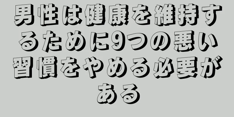 男性は健康を維持するために9つの悪い習慣をやめる必要がある