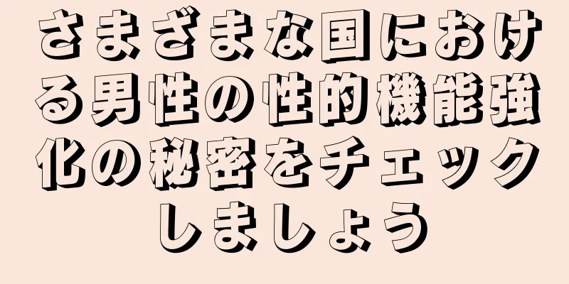 さまざまな国における男性の性的機能強化の秘密をチェックしましょう