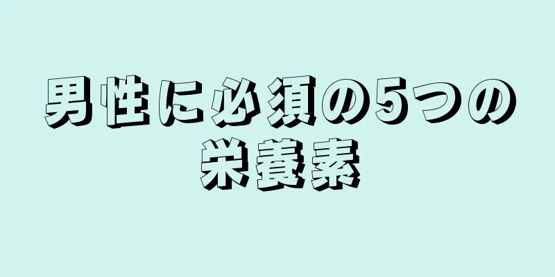 男性に必須の5つの栄養素