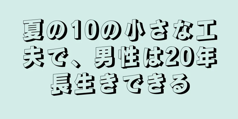夏の10の小さな工夫で、男性は20年長生きできる