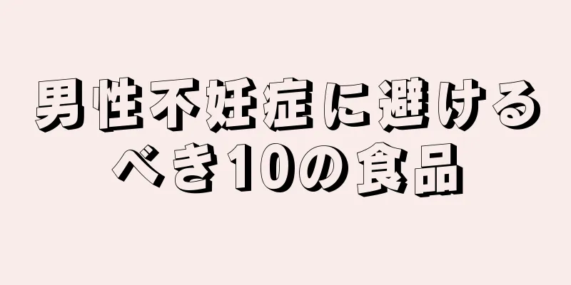 男性不妊症に避けるべき10の食品