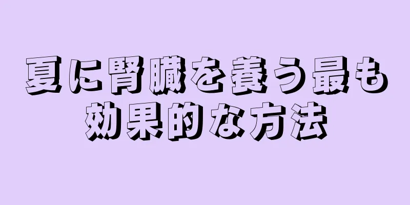 夏に腎臓を養う最も効果的な方法