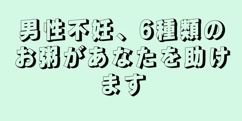 男性不妊、6種類のお粥があなたを助けます