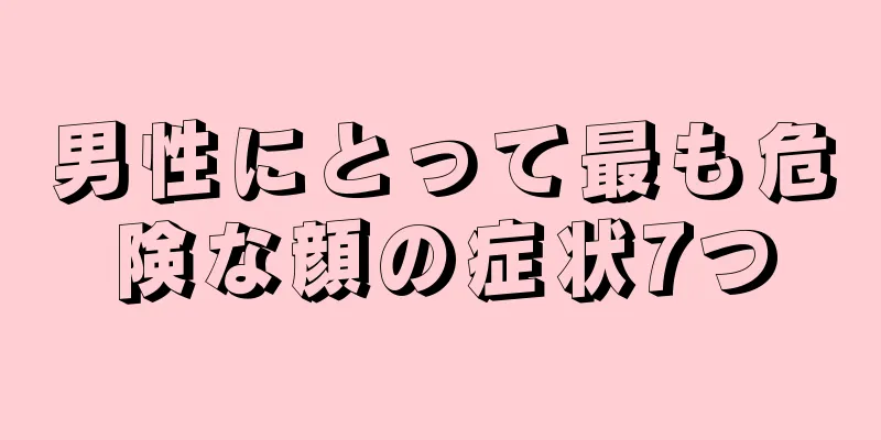 男性にとって最も危険な顔の症状7つ