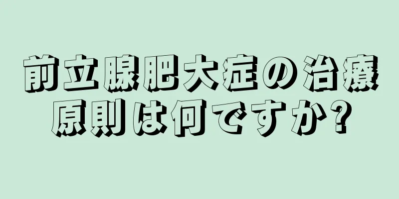 前立腺肥大症の治療原則は何ですか?