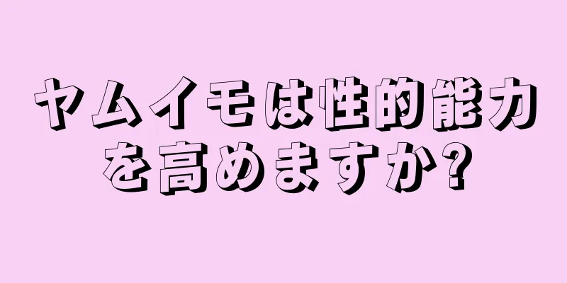 ヤムイモは性的能力を高めますか?