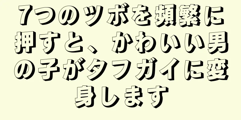 7つのツボを頻繁に押すと、かわいい男の子がタフガイに変身します