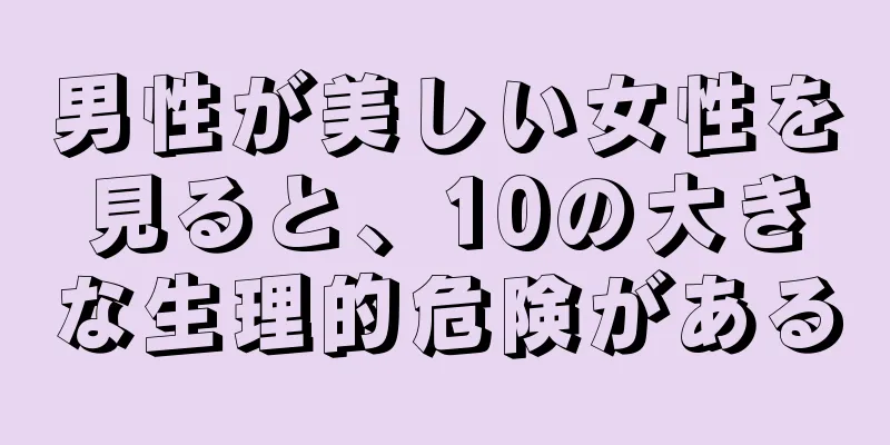 男性が美しい女性を見ると、10の大きな生理的危険がある