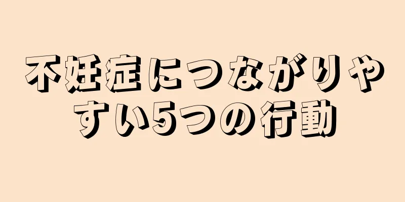 不妊症につながりやすい5つの行動