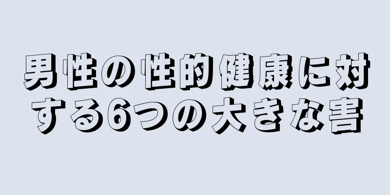 男性の性的健康に対する6つの大きな害